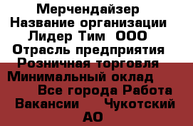 Мерчендайзер › Название организации ­ Лидер Тим, ООО › Отрасль предприятия ­ Розничная торговля › Минимальный оклад ­ 12 000 - Все города Работа » Вакансии   . Чукотский АО